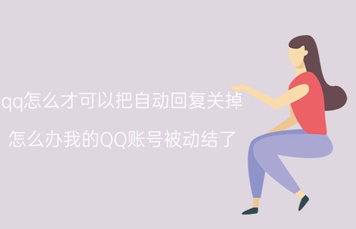 qq怎么才可以把自动回复关掉 怎么办我的QQ账号被动结了,怎么样能恢复啊？